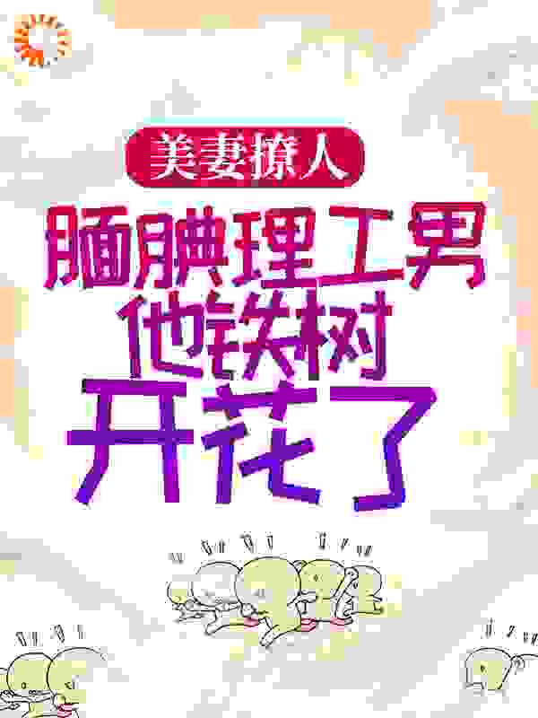 抖音热门美妻撩人：腼腆理工男他铁树开花了黎希林致艾莉乔美颜_美妻撩人：腼腆理工男他铁树开花了(黎希林致艾莉乔美颜)小说全文阅读
