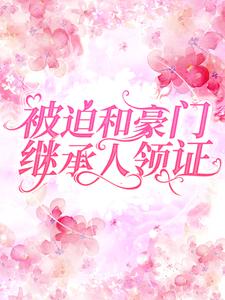 被迫和豪门继承人领证陆战颜箐黄晓玲免费全本_被迫和豪门继承人领证小说全本章节