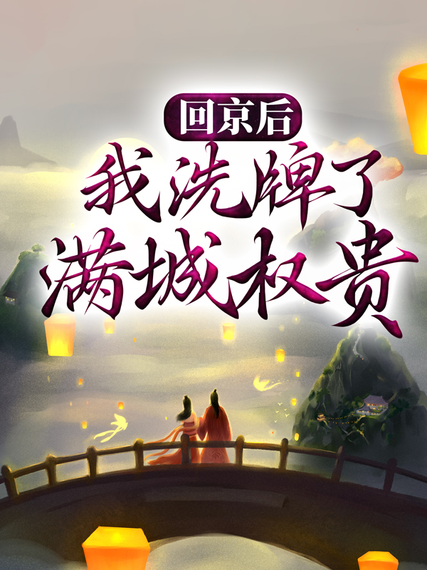 精选小说回京后，我洗牌了满城权贵王权王枭五公主承帝_回京后，我洗牌了满城权贵(王权王枭五公主承帝)小说无弹窗