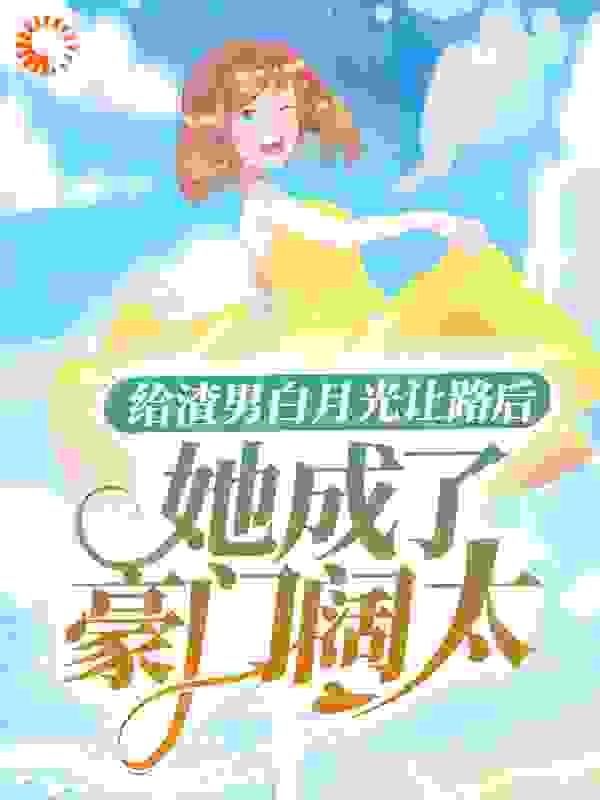 热门推荐《给渣男白月光让路后，她成了豪门阔太》小说_(主角是洛云溪陆皓然奶奶夏元元)给渣男白月光让路后，她成了豪门阔太免费全本阅读