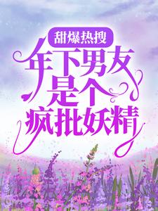 全网爆火甜爆热搜：年下男友是个疯批妖精尤桃郁渊程荔_甜爆热搜：年下男友是个疯批妖精(尤桃郁渊程荔)小说无广告