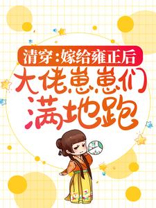 清穿：嫁给雍正后，大佬崽崽们满地跑林黛柔四爷林佳氏核桃免费小说_清穿：嫁给雍正后，大佬崽崽们满地跑最新免费