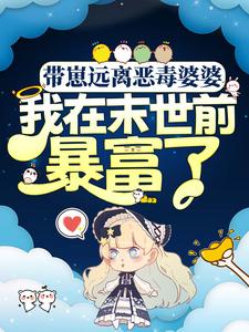 带崽远离恶毒婆婆，我在末世前暴富了吴真真万翠花万云彭安慕妮全本小说_带崽远离恶毒婆婆，我在末世前暴富了小说免费阅读