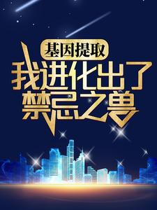 全文小说《基因提取：我进化出了禁忌之兽》小说_(主角是林胜白荷)基因提取：我进化出了禁忌之兽小说无弹窗