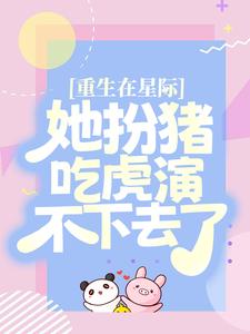 重生在星际，她扮猪吃虎演不下去了苏黎黎温奶奶何叔叔最新全本小说_重生在星际，她扮猪吃虎演不下去了最新免费