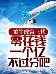 重生成富三代，零花钱一个亿不过分吧林逸林有道郑悠悠徐淑云全本章节阅读_重生成富三代，零花钱一个亿不过分吧小说全本