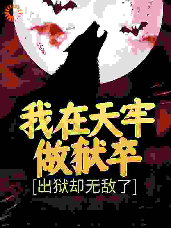 无广告小说《我在天牢做狱卒，出狱却无敌了》小说_(主角是张武马六柳正钧张强)我在天牢做狱卒，出狱却无敌了全文阅读