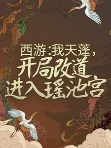 西游：我天蓬，开局改道进入瑶池宫杜晨嫦娥西王母玉帝小说全文阅读_西游：我天蓬，开局改道进入瑶池宫全文阅读
