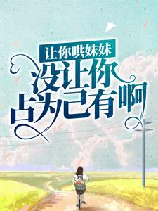 全本免费《让你哄妹妹，没让你占为己有啊！》小说_(主角是陆怀轻时呦周南时砚)让你哄妹妹，没让你占为己有啊！最新章节