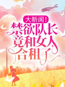 大新闻！禁欲队长竟和女人合租了！陆斯承顾笑笑免费小说_大新闻！禁欲队长竟和女人合租了！全文阅读
