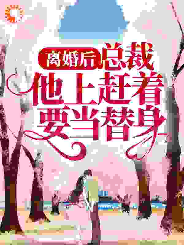 精选小说离婚后，总裁他上赶着要当替身南明鸢薄辞深司瞳爷爷_离婚后，总裁他上赶着要当替身(南明鸢薄辞深司瞳爷爷)免费阅读