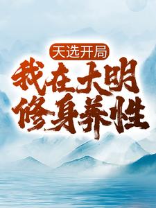 全文小说天选开局，我在大明修身养性朱元璋胡惟庸朱标马皇后_天选开局，我在大明修身养性(朱元璋胡惟庸朱标马皇后)免费全本