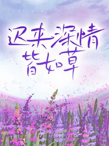 迟来深情皆如草江雪唯江雨唯寒月澈小说免费阅读_迟来深情皆如草小说全本章节
