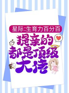 星际：生育力百分百，提亲的都是顶级大佬姜雪梨蓝星全本小说_星际：生育力百分百，提亲的都是顶级大佬小说全文阅读