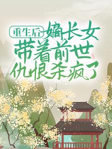 重生后，嫡长女带着前世仇恨杀疯了唐婉悠唐可人陆子初全文小说_重生后，嫡长女带着前世仇恨杀疯了小说全文免费阅读