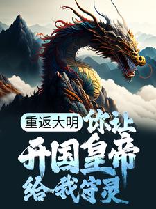重返大明：你让开国皇帝给我守灵？朱元璋朱标马皇后朱雄英小说无广告_重返大明：你让开国皇帝给我守灵？全本章节阅读
