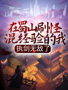 在蜀山刷怪混经验的我，执剑无敌了陆沉最新全本小说_在蜀山刷怪混经验的我，执剑无敌了小说全本章节