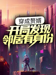 穿成赘婿：开局发现邻居有身份陆方江雪叶辰小说全本_穿成赘婿：开局发现邻居有身份小说全本章节
