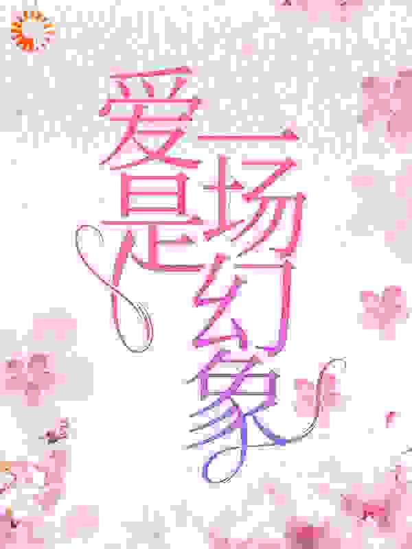 抖音热门爱是一场幻象沈未苏周砚怀许栀宁周父_爱是一场幻象(沈未苏周砚怀许栀宁周父)小说全本