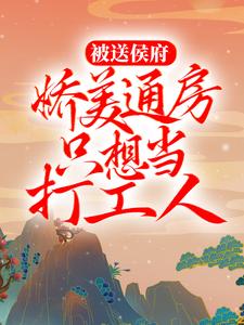 全本免费《被送侯府，娇美通房只想当打工人》小说_(主角是秋锦春雨夏荷冬雪)被送侯府，娇美通房只想当打工人小说最新章节