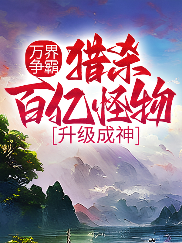 全文免费万界争霸：猎杀百亿怪物，升级成神苏怡林郁_万界争霸：猎杀百亿怪物，升级成神(苏怡林郁)小说免费阅读全文