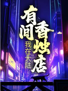 我在大陆有间香烛店陆无生张富户张进财张庭生免费全本_我在大陆有间香烛店最新免费