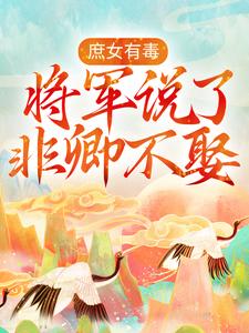 抖音热门《庶女有毒：将军说了非卿不娶》小说_(主角是邵芸琅仁德太皇太后景泰帝青碧)庶女有毒：将军说了非卿不娶小说全本