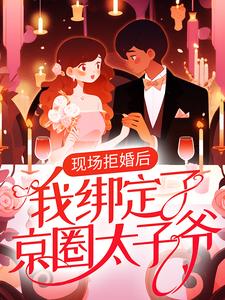现场拒婚后，我绑定了京圈太子爷宋希楚弘逸秦司宋之霖最新免费_现场拒婚后，我绑定了京圈太子爷全文小说