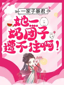 一家子暴君，她一奶团子遭不住啊！云朵朵白婕妤阿香小说全文免费阅读_一家子暴君，她一奶团子遭不住啊！最新免费