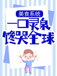 美食系统：一口灵泉馋哭全球杨俊胖瓜苏雅狄少小说免费阅读全文_美食系统：一口灵泉馋哭全球免费阅读