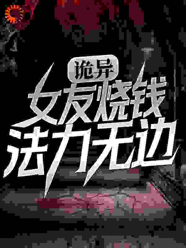 精选小说诡异：女友烧钱，法力无边宋终女子陈萍萍_诡异：女友烧钱，法力无边(宋终女子陈萍萍)小说最新章节