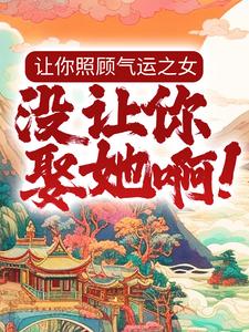 让你照顾气运之女，没让你娶她啊！夜云最新章节_让你照顾气运之女，没让你娶她啊！全本章节阅读