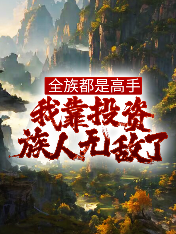精选小说全族都是高手，我靠投资族人无敌了姜道玄唐正阳_全族都是高手，我靠投资族人无敌了(姜道玄唐正阳)全本章节阅读