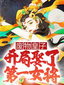 全文小说废物皇子，开局娶了第一女将张寒山羊猛慕容雪_废物皇子，开局娶了第一女将(张寒山羊猛慕容雪)小说全本