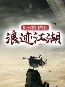 拒当掌门的我，浪迹江湖方闲柳倾城小说全本_拒当掌门的我，浪迹江湖小说阅读