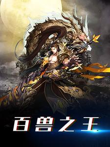 在线阅读百兽之王龙渊楚天阳_百兽之王(龙渊楚天阳)全文阅读