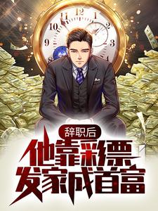 辞职后，他靠彩票发家成首富刘伟最新免费_辞职后，他靠彩票发家成首富无弹窗大结局