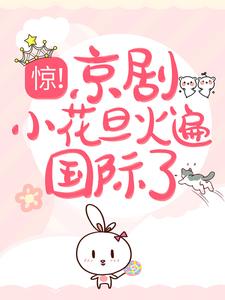免费小说惊！京剧小花旦火遍国际了裴沁音柳依然陈岚_惊！京剧小花旦火遍国际了(裴沁音柳依然陈岚)最新章节