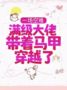爆火推荐《一场空难，满级大佬带着马甲穿越了》小说_(主角是宋满月秦潇程英宋修德)一场空难，满级大佬带着马甲穿越了最新免费