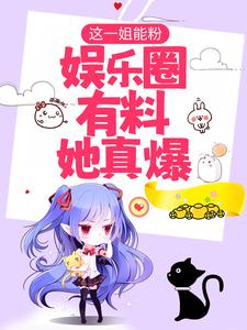 精品推荐《这一姐能粉，娱乐圈有料她真爆》小说_(主角是纪子航裴菀唐依)这一姐能粉，娱乐圈有料她真爆全本小说