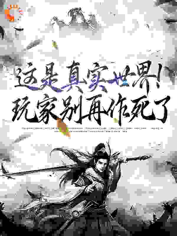 最新小说这是真实世界！玩家别再作死了古安生莫妮卡负责人年轻男子_这是真实世界！玩家别再作死了(古安生莫妮卡负责人年轻男子)最新免费