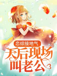 全本免费恋综接地气，天后现场叫老公叶枫林芷晴_恋综接地气，天后现场叫老公(叶枫林芷晴)小说全文阅读