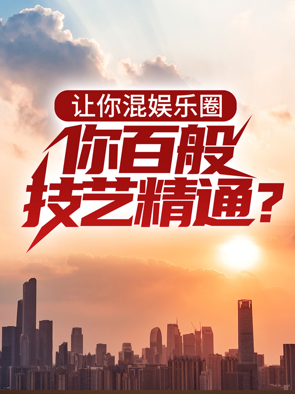 无删减让你混娱乐圈，你百般技艺精通？林夏伦子哥舞娘姐大魔王_让你混娱乐圈，你百般技艺精通？(林夏伦子哥舞娘姐大魔王)小说免费阅读