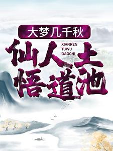 精选推荐大梦几千秋，仙人土，悟道池林奇燕赤霞年轻书生_大梦几千秋，仙人土，悟道池(林奇燕赤霞年轻书生)小说无弹窗