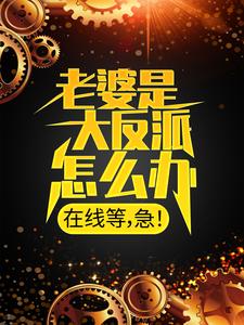 无广告小说《老婆是大反派怎么办，在线等，急！》小说_(主角是顾尘姜禾妍庄王镇国公)老婆是大反派怎么办，在线等，急！小说无弹窗