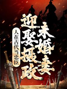 人在古代当忠臣，迎娶摄政未婚妻叶浩然女帝李光弼上官婉儿全本章节阅读_人在古代当忠臣，迎娶摄政未婚妻小说全本章节