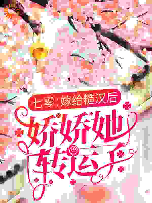 全网爆火七零：嫁给糙汉后，娇娇她转运了明可岚江则宇徐凯明小洁_七零：嫁给糙汉后，娇娇她转运了(明可岚江则宇徐凯明小洁)最新全本小说