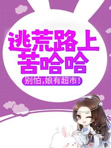 逃荒路上苦哈哈，别怕，娘有超市！凌心林子元林大宝李翠兰小说无广告_逃荒路上苦哈哈，别怕，娘有超市！最新全本小说