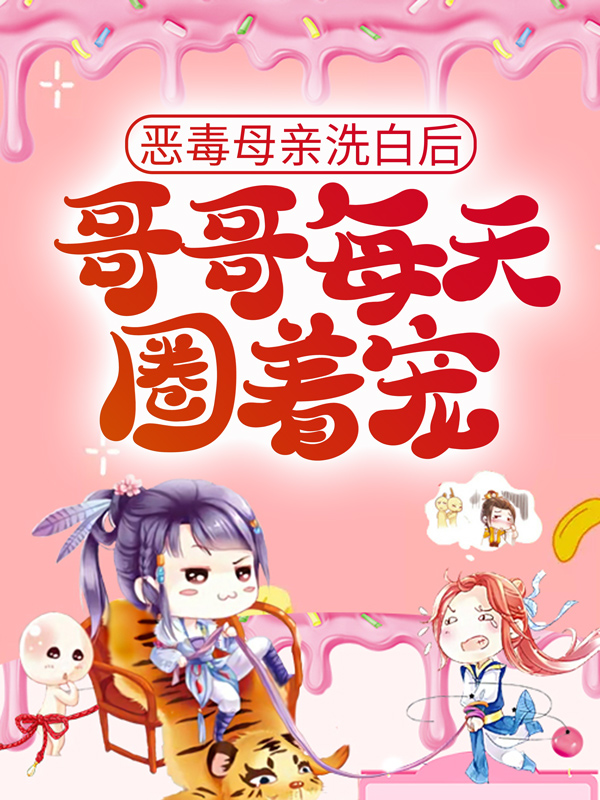 全本免费《恶毒母亲洗白后，哥哥每天圈着宠》小说_(主角是陆封烈秦小乔陆嘉许陆嘉廷)恶毒母亲洗白后，哥哥每天圈着宠免费全本
