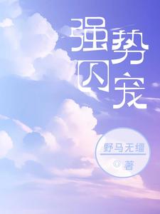 最新小说《强势囚宠》小说_(主角是沈慕卿小嫣贝琳达女士弗雷德凯斯)强势囚宠小说全文阅读